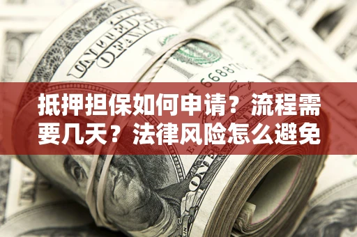 北京抵押担保如何申请？流程需要几天？法律风险怎么避免？避坑指南
