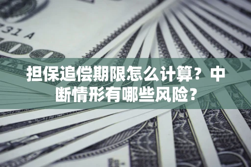 北京担保追偿期限怎么计算？中断情形有哪些风险？