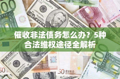 北京催收非法债务怎么办？5种合法维权途径全解析
