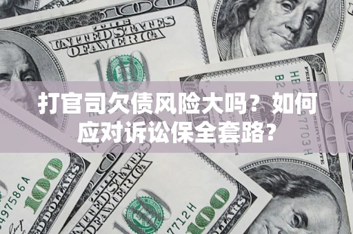 北京打官司欠债风险大吗？如何应对诉讼保全套路？