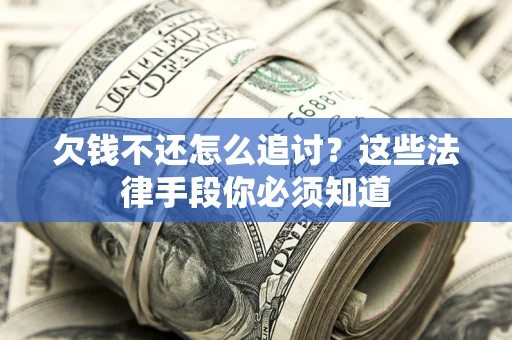 北京欠钱不还怎么追讨？这些法律手段你必须知道