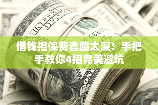 北京借钱担保费套路太深！手把手教你4招完美避坑