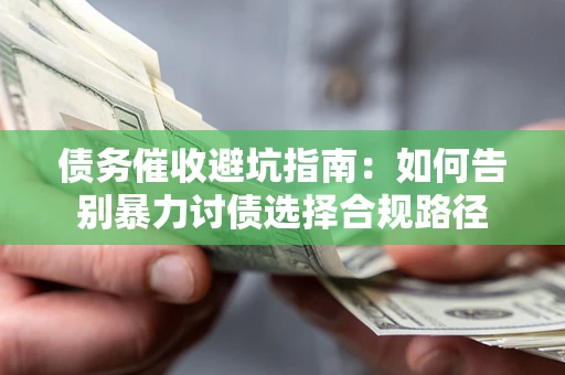 北京债务催收避坑指南：如何告别暴力讨债选择合规路径