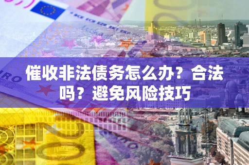 北京催收非法债务怎么办？合法吗？避免风险技巧