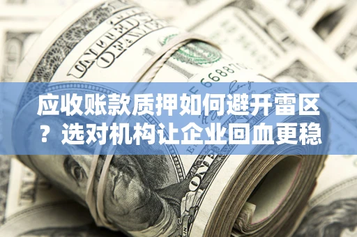 北京应收账款质押如何避开雷区？选对机构让企业回血更稳