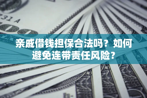 北京亲戚借钱担保合法吗？如何避免连带责任风险？
