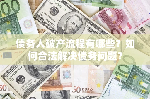 北京债务人破产流程有哪些？如何合法解决债务问题？