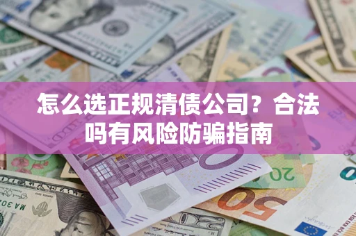 北京怎么选正规清债公司？合法吗有风险防骗指南