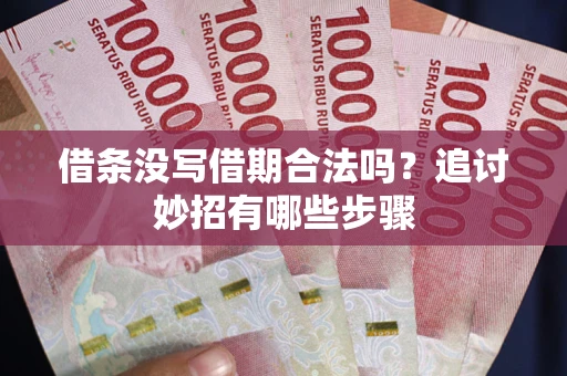 北京借条没写借期合法吗？追讨妙招有哪些步骤
