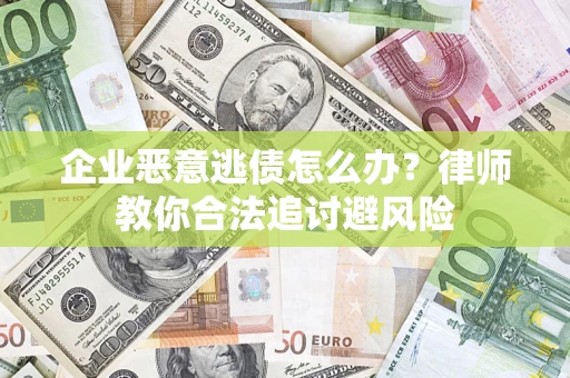 北京企业恶意逃债怎么办？律师教你合法追讨避风险