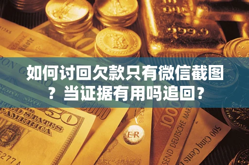 北京如何讨回欠款只有微信截图？当证据有用吗追回？