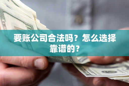 北京要账公司合法吗？怎么选择靠谱的？