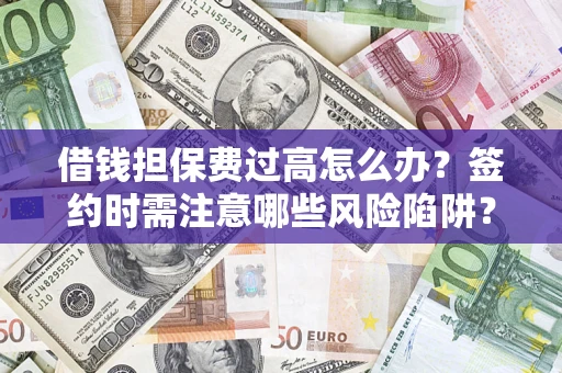 北京借钱担保费过高怎么办？签约时需注意哪些风险陷阱？
