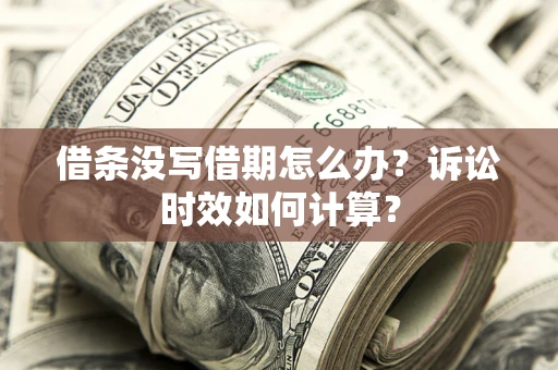 北京借条没写借期怎么办？诉讼时效如何计算？