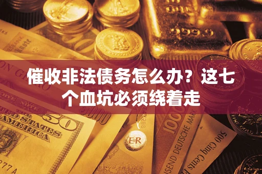 北京催收非法债务怎么办？这七个血坑必须绕着走
