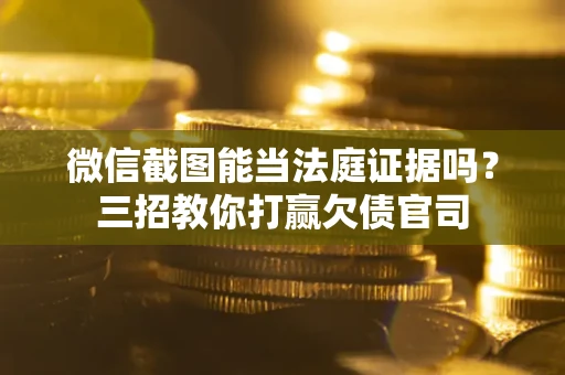 北京微信截图能当法庭证据吗？三招教你打赢欠债官司
