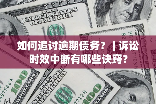 北京如何追讨逾期债务？ | 诉讼时效中断有哪些诀窍？