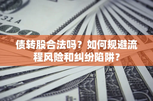 北京债转股合法吗？如何规避流程风险和纠纷陷阱？