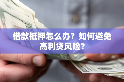 北京借款抵押怎么办？如何避免高利贷风险？