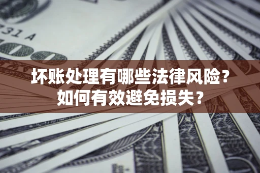 北京坏账处理有哪些法律风险？如何有效避免损失？