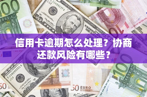 北京信用卡逾期怎么处理？协商还款风险有哪些？